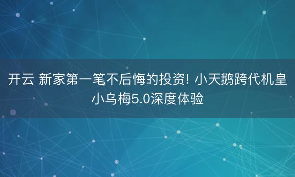 开云 新家第一笔不后悔的投资! 小天鹅跨代机皇小乌梅5.0深度体验